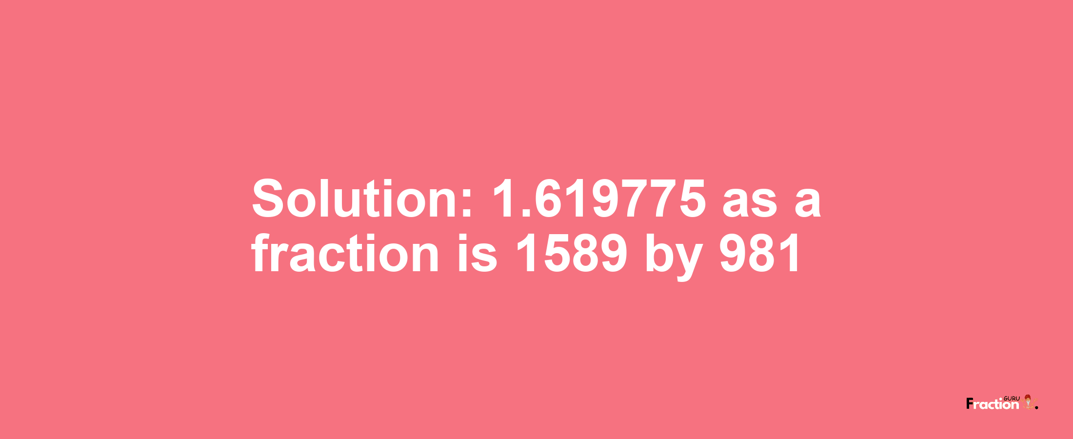 Solution:1.619775 as a fraction is 1589/981